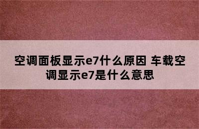 空调面板显示e7什么原因 车载空调显示e7是什么意思